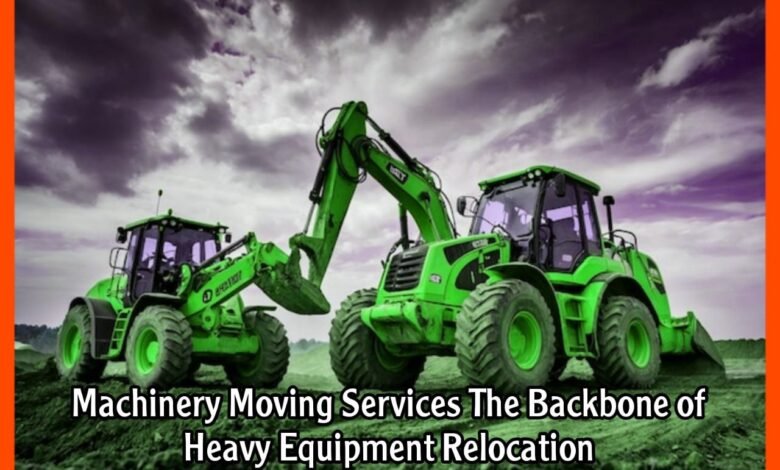 Machinery Moving Services The Backbone of Heavy Equipment Relocation
